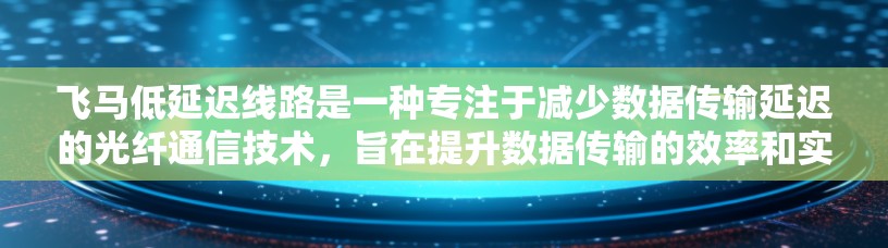 飞马低延迟线路是一种专注于减少数据传输延迟的光纤通信技术，旨在提升数据传输的效率和实时性。以下是对该技术的详细分析
