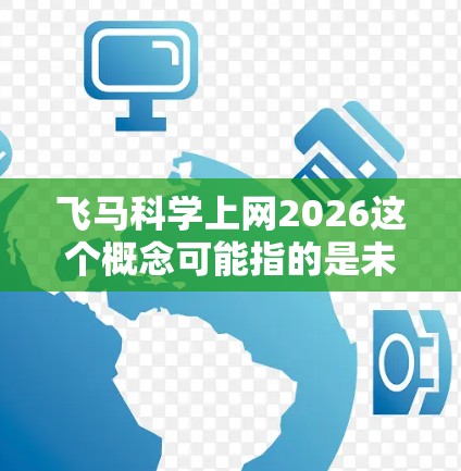 飞马科学上网2026这个概念可能指的是未来某种结合了飞马（神话中的飞行马）和科学技术的网络相关发展。以下是一些可能的解释和分析