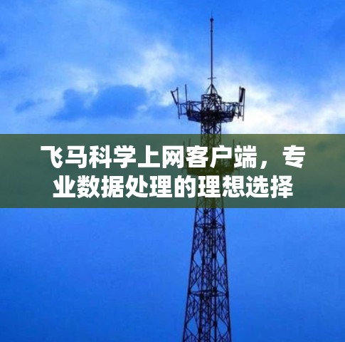 飞马科学上网客户端，专业数据处理的理想选择