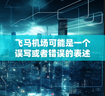 飞马机场可能是一个误写或者错误的表述，因为目前并没有以飞马为名称的机场。可能是您想提到的某个特定机场的名字写错了，或者是某个特定航线的名称