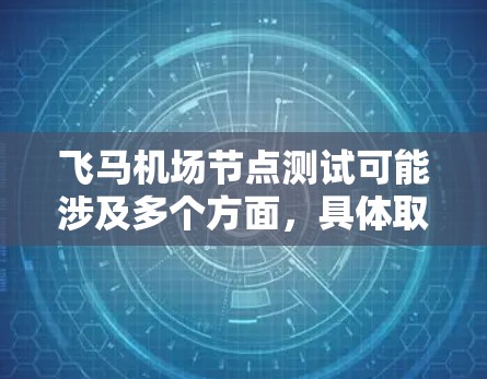 飞马机场节点测试可能涉及多个方面，具体取决于飞马机场的功能和架构。以下是一些可能的测试内容和步骤