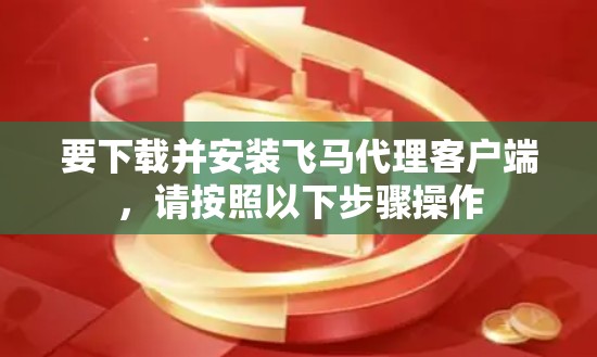 要下载并安装飞马代理客户端，请按照以下步骤操作