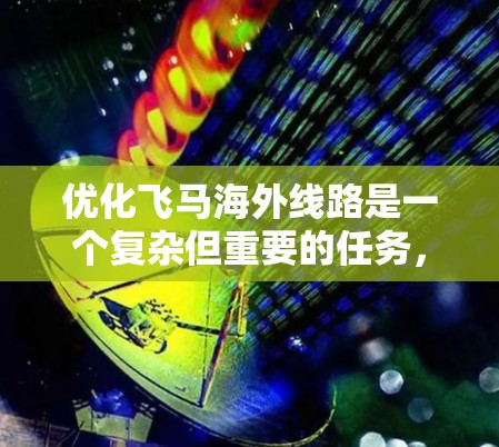 优化飞马海外线路是一个复杂但重要的任务，需要从多个方面进行全面分析和规划。以下是一个有条理的优化步骤和策略