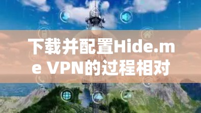 下载并配置Hide.me VPN的过程相对简单，以下是详细的步骤指南