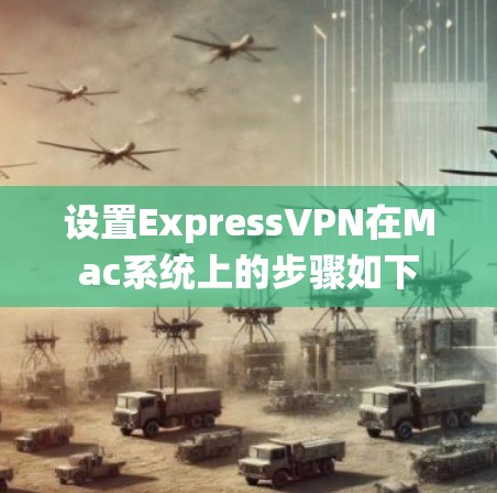 设置ExpressVPN在Mac系统上的步骤如下