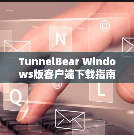 TunnelBear Windows版客户端下载指南