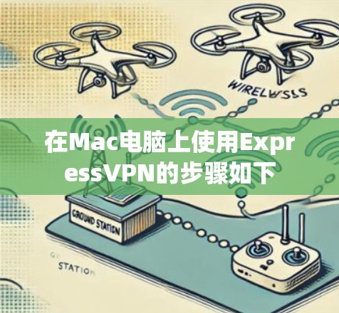 在Mac电脑上使用ExpressVPN的步骤如下