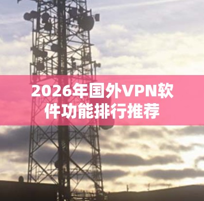 2026年国外VPN软件功能排行推荐