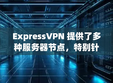ExpressVPN 提供了多种服务器节点，特别针对游戏用户，优化了网络延迟和稳定性。以下是一些关于 ExpressVPN 游戏网络优化的建议和节点推荐